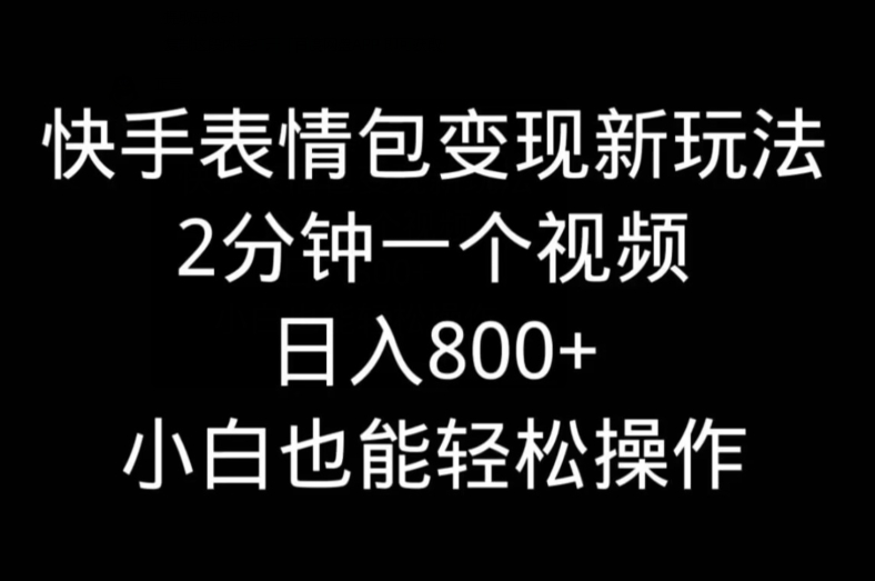 快手表情包变现新玩法，2分钟一个视频，日入800+，小白也能做-心语项目网