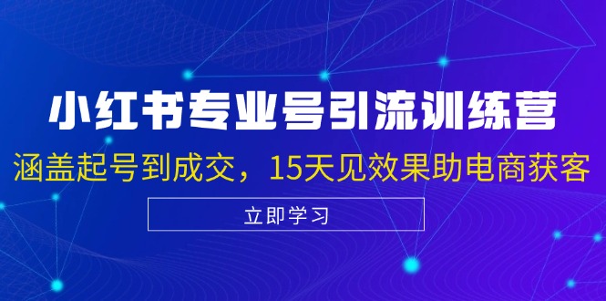 小红书专业号引流陪跑课，涵盖起号到成交，15天见效果助电商获客-心语项目网