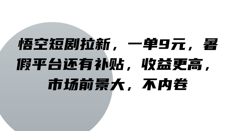 悟空短剧拉新,一单9元,暑假平台还有补贴,收益更高,市场前景大,不内卷-心语项目网