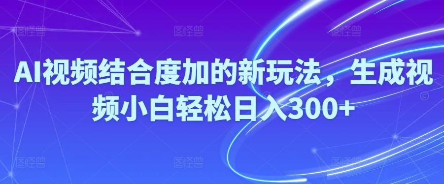 Ai视频结合度加的新玩法,生成视频小白轻松日入300+-心语项目网