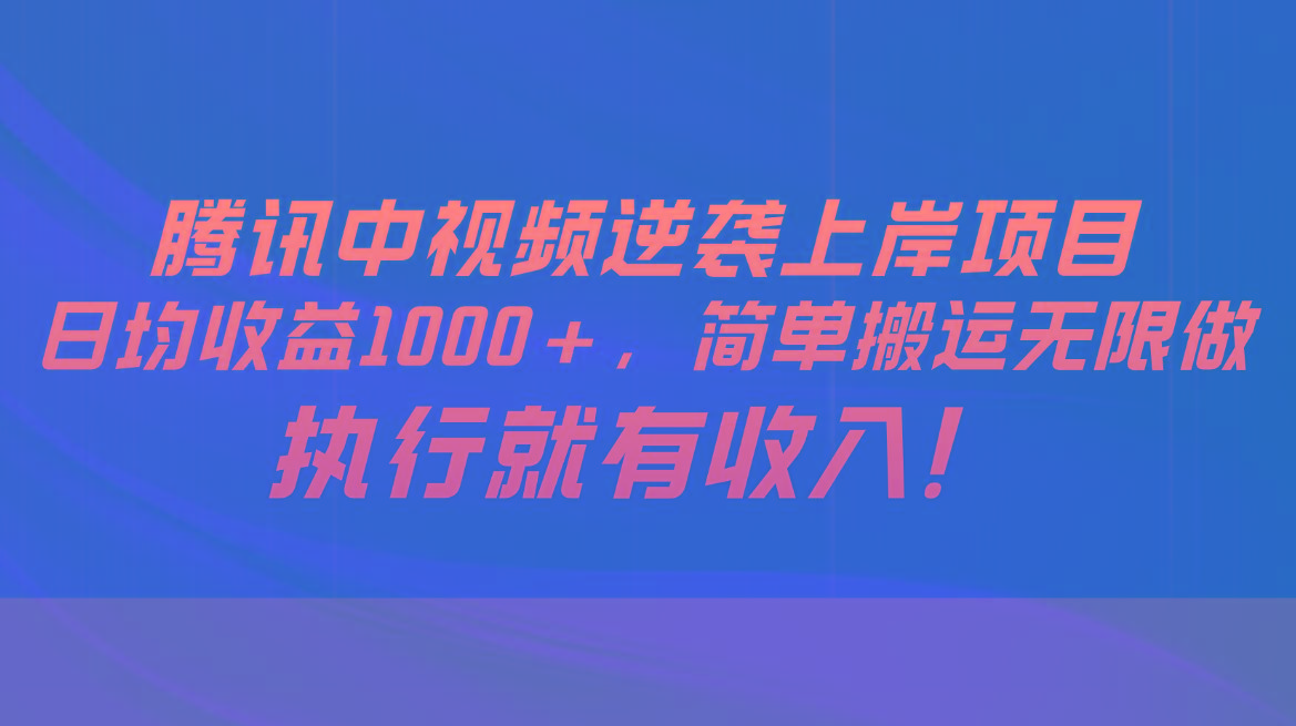 腾讯中视频项目，日均收益1000+，简单搬运无限做，执行就有收入-心语项目网