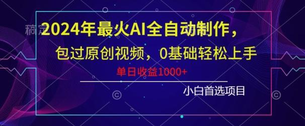 2024年最火AI全自动制作，包过原创视频，0基础轻松上手，单日收益1000+-心语项目网