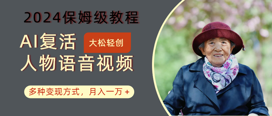 AI复活人物讲话视频:2024保姆级教程,多种变现方式,月入一万+-心语项目网