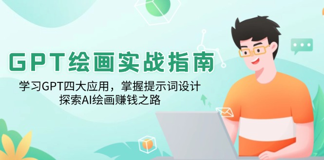 GPT绘画实战指南：学习GPT四大应用，掌握提示词设计，探索AI绘画赚钱之路-心语项目网