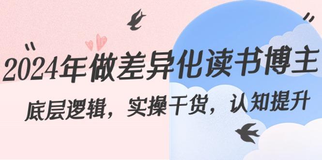 2024年做差异化读书博主：底层逻辑，实操干货，认知提升(29节)-心语项目网