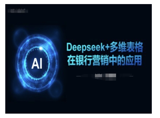 Deepseek+多维表格在银行营销场景中的应用-心语项目网
