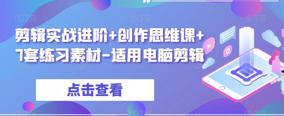 剪辑实战进阶+创作思维课+7套练习素材-适用电脑剪辑-心语项目网