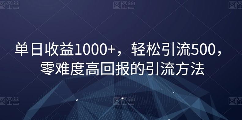 单日收益1000+，轻松引流500，零难度高回报的引流方法【揭秘】-心语项目网