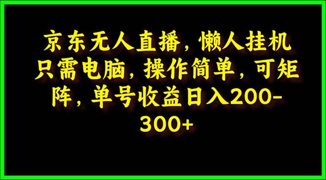 (9973期)京东无人直播，电脑挂机，操作简单，懒人专属，可矩阵操作 单号日入200-300-心语项目网