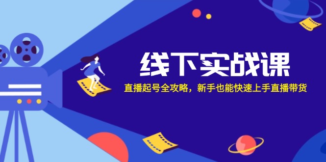 线下实战课：直播起号全攻略，新手也能快速上手直播带货-心语项目网