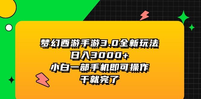 梦幻西游手游3.0全新玩法，日入3000+，小白一部手机即可操作，干就完了-心语项目网
