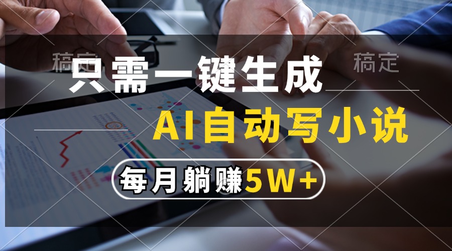 只需一键生成，AI自动写小说，每月躺赚5w+-心语项目网