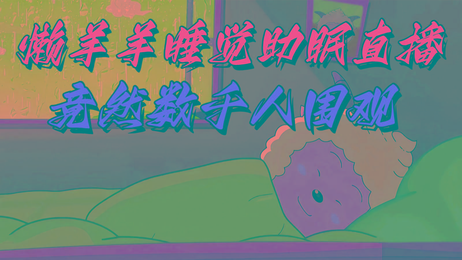 懒羊羊大王睡觉助眠无人直播，竟然有上千人围观，目前没人在卷-心语项目网