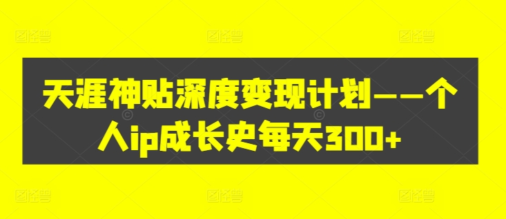 天涯神贴深度变现计划——个人ip成长史每天300+【揭秘】-心语项目网