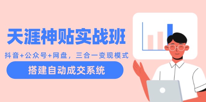 天涯神贴实战班：抖音+公众号+网盘，三合一变现模式，搭建自动成交系统-心语项目网