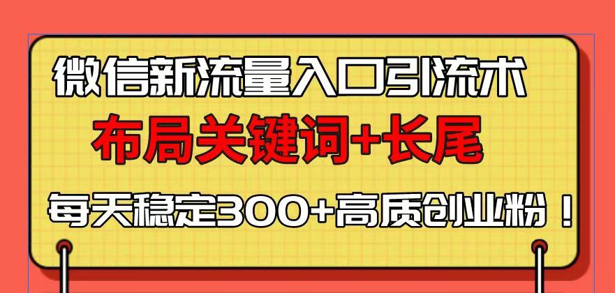 微信新流量入口引流术，布局关键词+长尾，每天稳定300+高质创业粉！-心语项目网