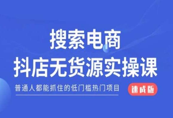 搜索电商抖店无货源必修课，普通人都能抓住的低门槛热门项目【速成版】-心语项目网