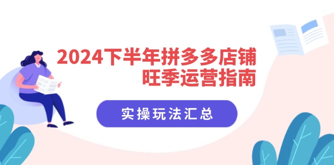 2024下半年拼多多店铺旺季运营指南：实操玩法汇总(8节课-心语项目网