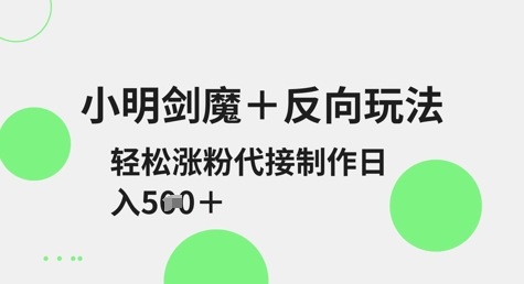 小明剑魔+反向玩法，轻松涨粉，可代接制作日入5张-心语项目网