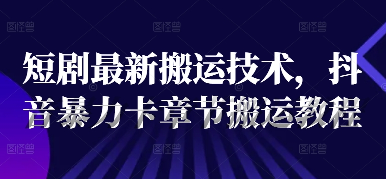 短剧最新搬运技术，抖音暴力卡章节搬运教程-心语项目网