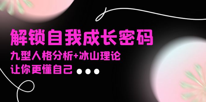 某社群课程，解锁自我成长密码，九型人格分析+冰山理论，让你更懂自己-心语项目网