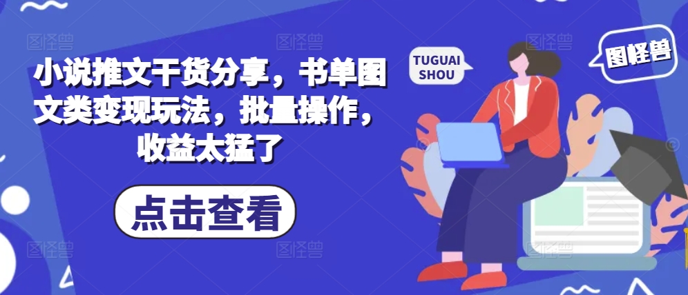 小说推文干货分享，书单图文类变现玩法，批量操作，收益太猛了-心语项目网