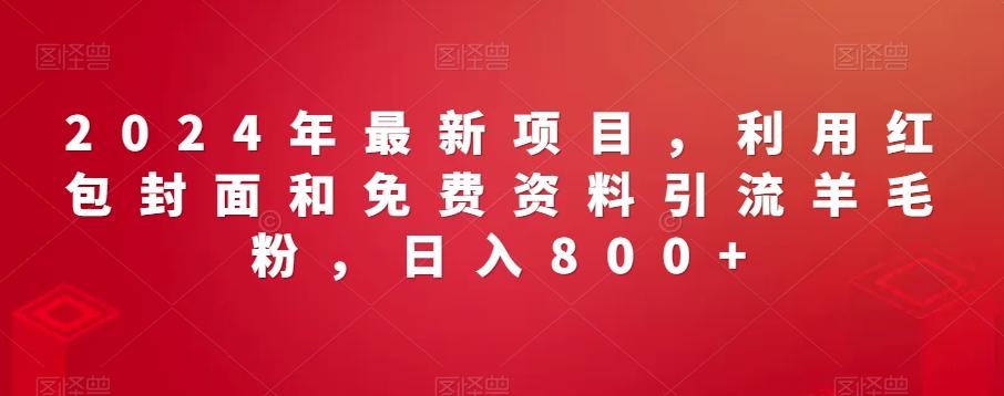 2024年最新项目，利用红包封面和免费资料引流羊毛粉，日入800+-心语项目网