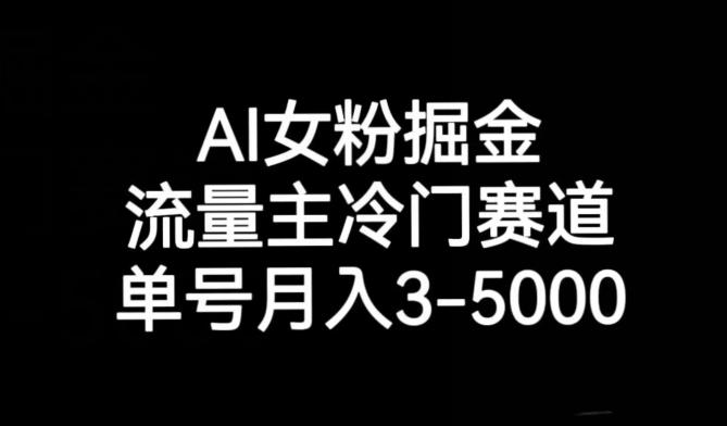 AI女粉掘金，流量主冷门赛道，单号月入3-5000【揭秘】-心语项目网