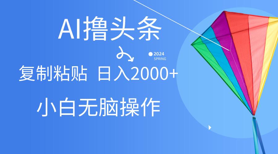 AI一键生成爆款文章撸头条,无脑操作，复制粘贴轻松,日入2000+-心语项目网