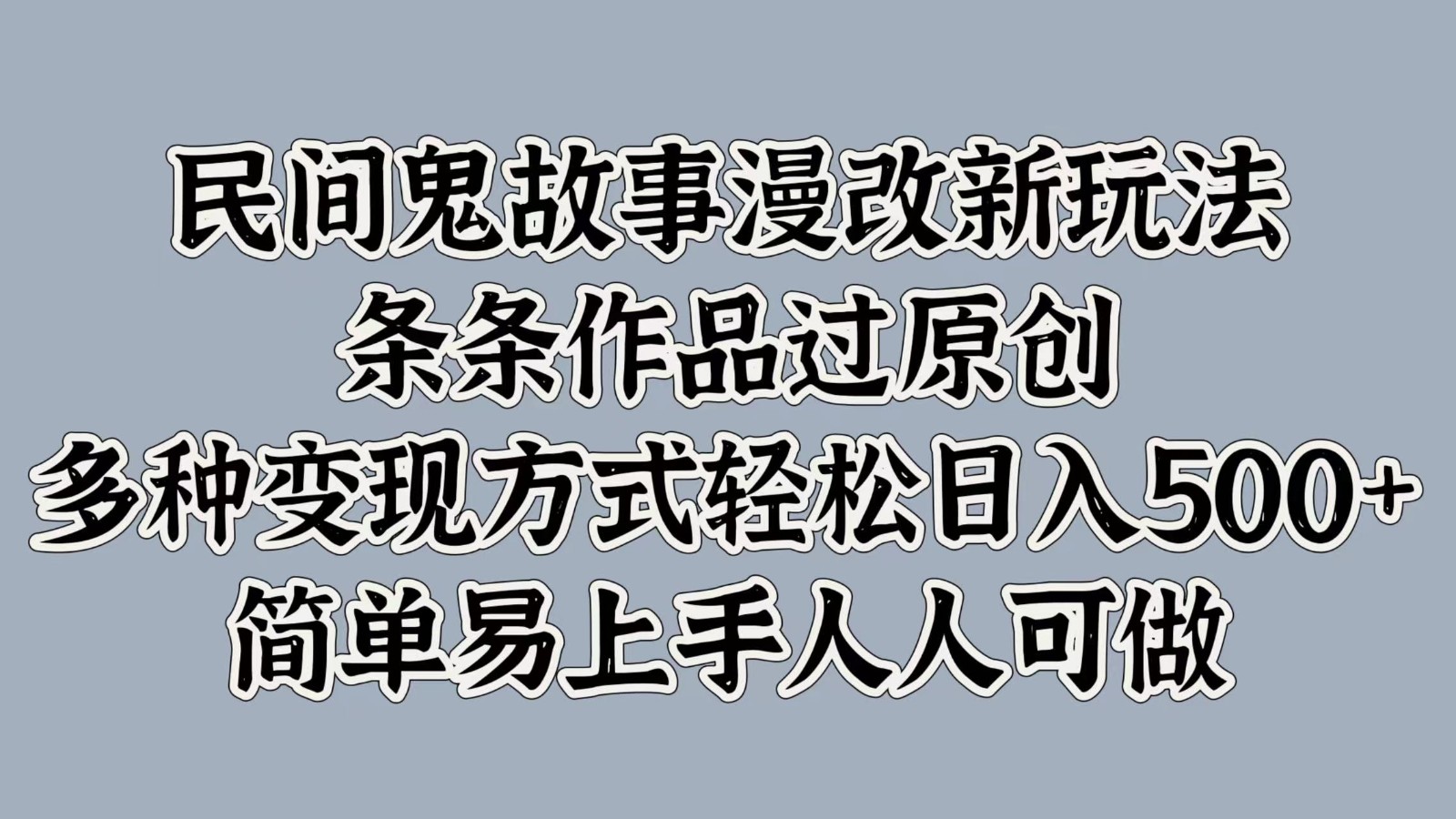 民间鬼故事漫改新玩法，条条作品过原创，多种变现方式轻松日入500+简单易上手人人可做-心语项目网