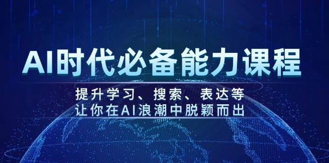 AI时代必备能力课程,提升学习、搜索、表达等,让你在AI浪潮中脱颖而出-心语项目网