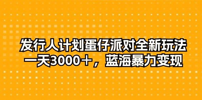 发行人计划蛋仔派对全新玩法，一天3000＋，蓝海暴力变现-心语项目网