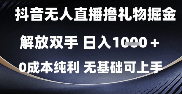 抖音无人直播撸礼物掘金，解放双手，日入1k，0成本纯利，无基础可上手【揭秘】-心语项目网