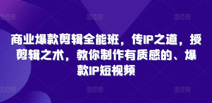商业爆款剪辑全能班，传IP之道，授剪辑之术，教你制作有质感的、爆款IP短视频-心语项目网