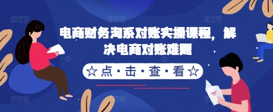 电商财务淘系对账实操课程，解决电商对账难题-心语项目网