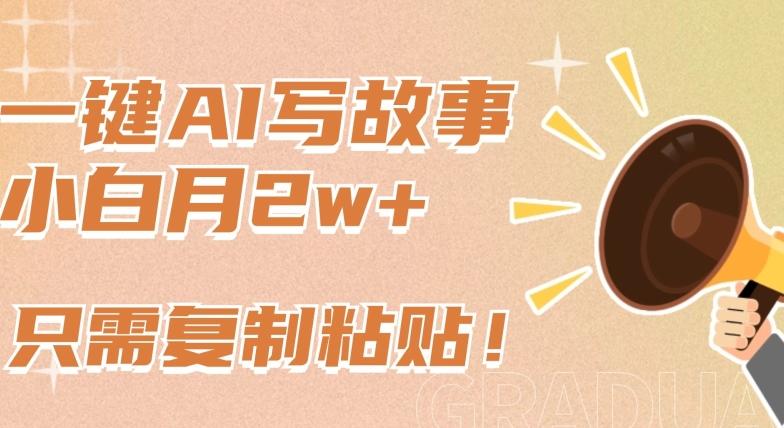 一键AI写故事，新赛道新玩法，只需复制粘贴，小白轻松月入2w+【揭秘】-心语项目网
