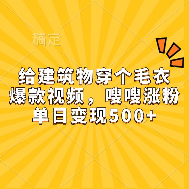 给建筑物穿个毛衣,爆款视频,嗖嗖涨粉,单日变现500+-心语项目网