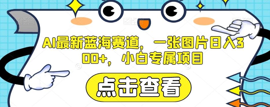 AI最新蓝海赛道，一张图片日入300+，小白专属项目【揭秘】-心语项目网