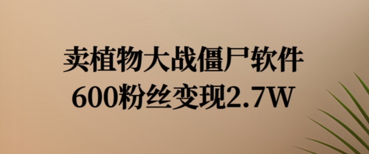 卖植物大战僵尸软件，600粉丝变现2.7W【揭秘】-心语项目网