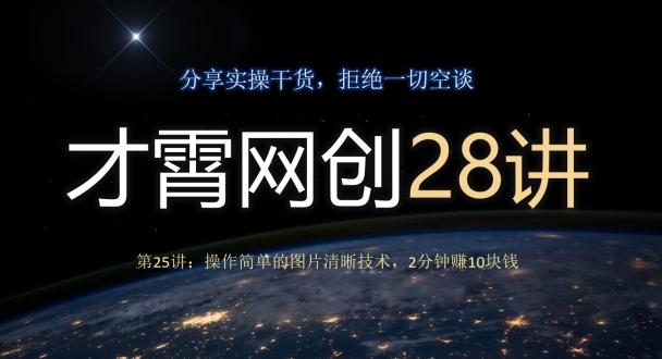 才霄网创28讲第25讲：操作简单的图片清晰技术，2分钟赚10块钱-心语项目网