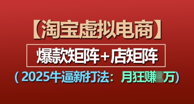 淘宝虚拟电商，2025牛逼新打法：爆款矩阵+店矩阵，月入过万-心语项目网
