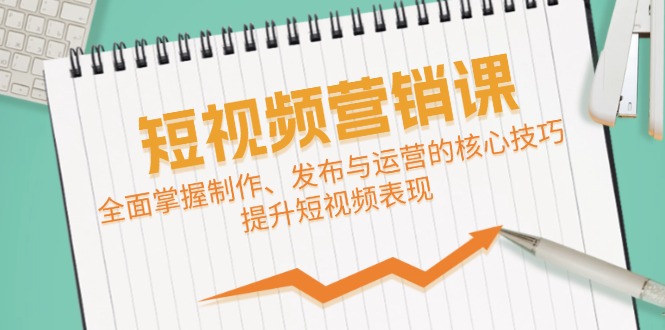 短视频&营销课：全面掌握制作、发布与运营的核心技巧，提升短视频表现-心语项目网