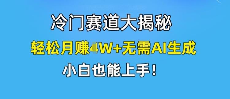 冷门赛道大揭秘，轻松月赚1W+无需AI生成，小白也能上手【揭秘】-心语项目网