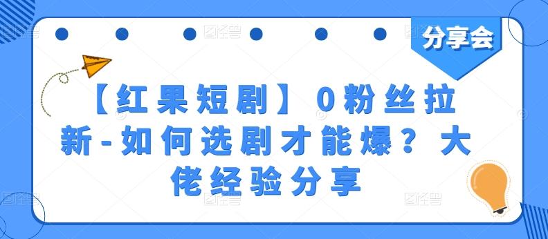 【红果短剧】0粉丝拉新-如何选剧才能爆？大佬经验分享-心语项目网