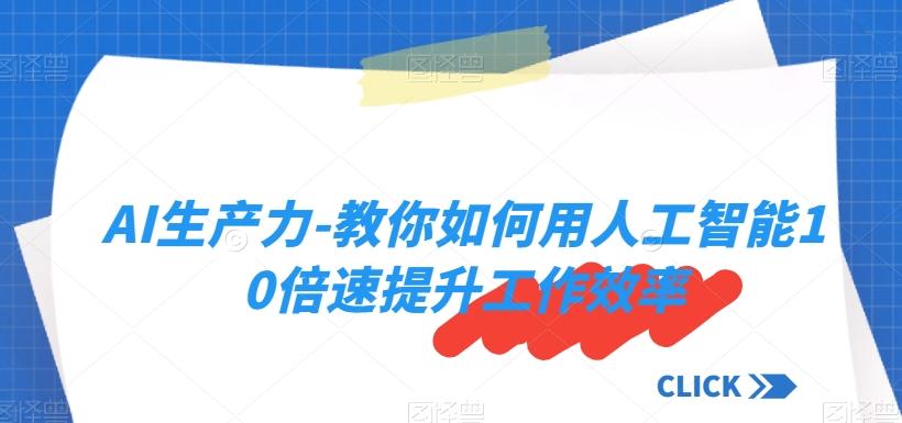 AI生产力-教你如何用人工智能10倍速提升工作效率-心语项目网