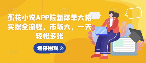 蛋花小说APP拉新爆单大佬实操全流程，市场大，一天轻松多张-心语项目网