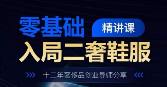 零基础入局二奢鞋服精讲课，十二年奢侈品创业导师分享-心语项目网