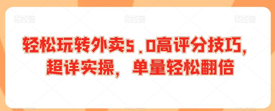轻松玩转外卖5.0高评分技巧，超详实操，单量轻松翻倍-心语项目网