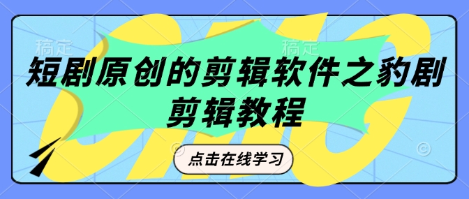 短剧原创的剪辑软件之豹剧剪辑过原创教程-心语项目网