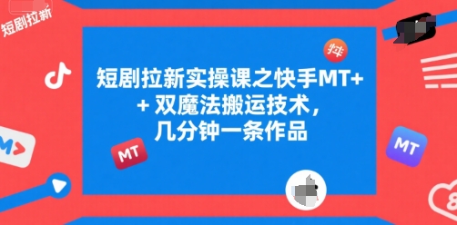 短剧拉新实操课之快手MT+双魔法搬运技术，几分钟一条作品-心语项目网